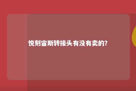 悦刻宙斯转接头有没有卖的
？ 